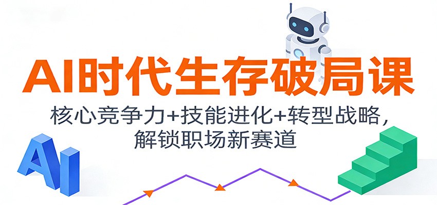 AI时代生存破局课：核心竞争力+技能进化+转型战略，解锁职场新赛道-轻创网