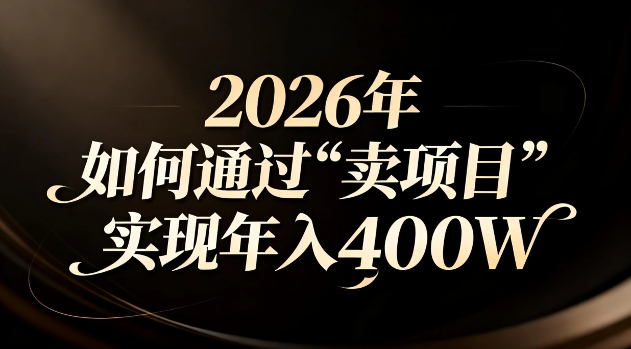 2026年如何通过“卖项目”实现年入百万-轻创网