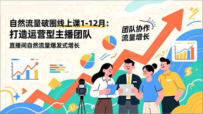 自然流量破圈线上课25年1-12月-更新：打造运营型主播团队 直播间自然流量爆发式增长-轻创网