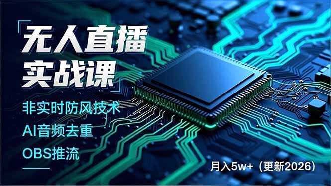 无人直播实战课，非实时防风技术、AI音频去重、OBS推流，建立技术壁垒，月入5w+(更新2026-轻创网