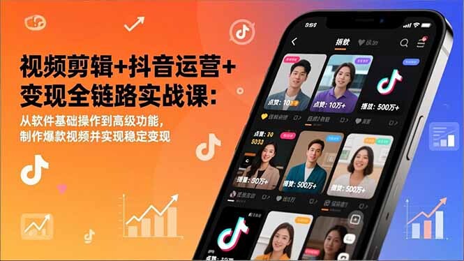 视频剪辑+抖音运营+变现全链路实战课：从软件基础操作到高级功能，制作爆款视频并实现稳定变现-轻创网