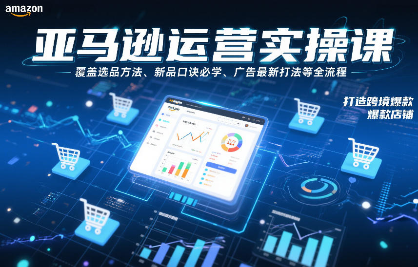 亚马逊运营实操课，覆盖选品方法、新品口诀必学、广告最新打法等全流程，打造跨境爆款店铺-轻创网