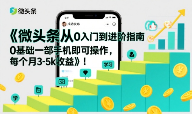 微头条从0入门到进阶指南，0基础一部手机即可操作，每个月3-5k收益-轻创网