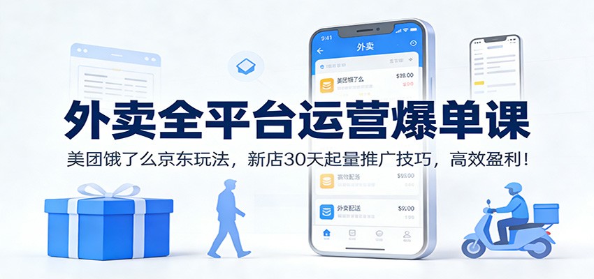 外卖全平台运营爆单课：美团饿了么京东玩法，新店30天起量推广技巧，高效盈利！-轻创网
