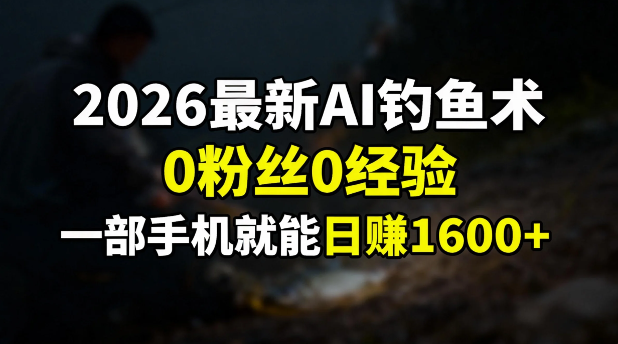 2026最新AI钓鱼术:0粉丝0经验，一部手机就能开启赚钱模式-轻创网