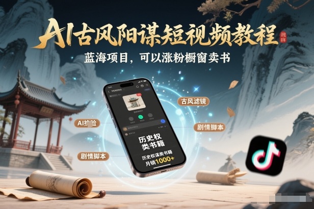AI古风阳谋短视频教程，蓝海项目，可以涨粉橱窗卖书分成计划等-轻创网