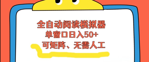 全自动阅读模拟器，单窗口50+靠高效流量获取收益，无需人工，可矩阵操作【揭秘】-轻创网