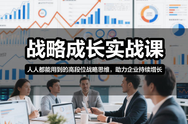 战略成长实战课，人人都能用到的高段位战略思维，助力企业持续增长-轻创网