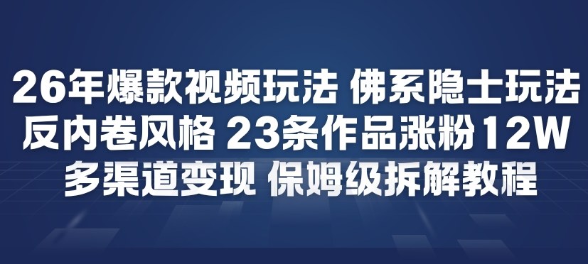 26年爆款短视频玩法，佛系隐士玩法，反内卷视频风格，23条作品涨粉12W，多渠道变现-轻创网
