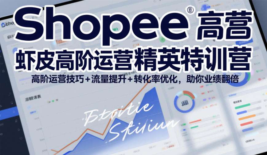 Shopee虾皮高阶运营精英特训营，高阶运营技巧+流量提升+转化率优化，助你业绩翻倍-轻创网