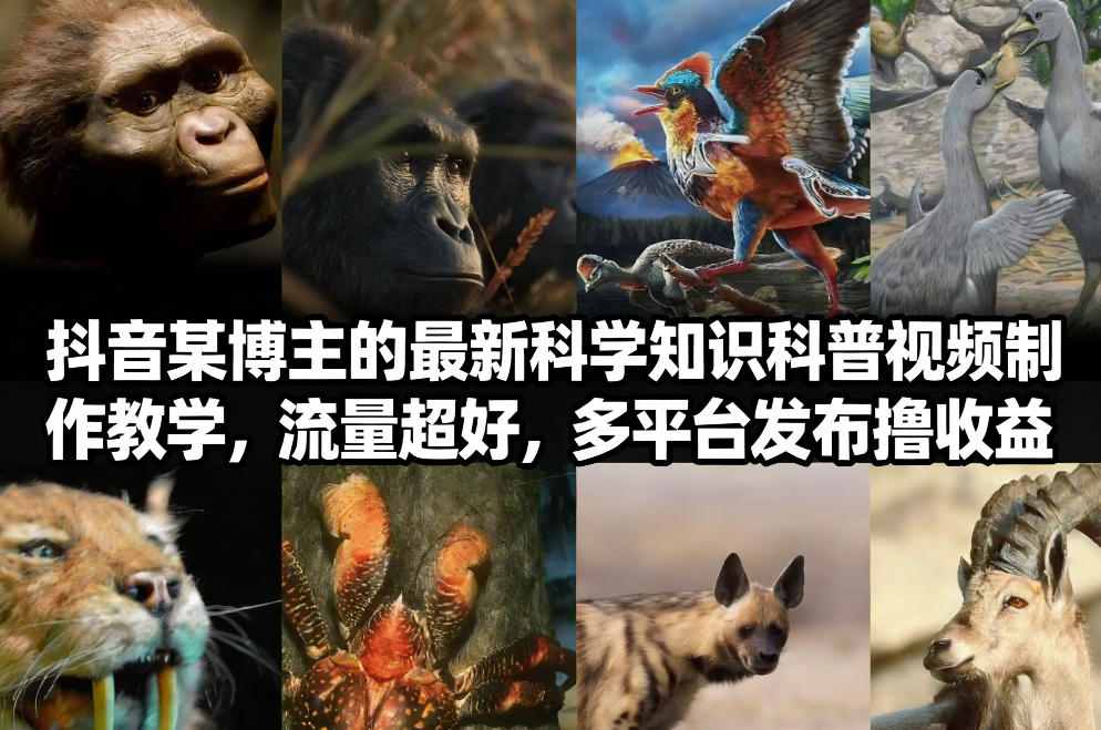抖音60W粉丝博主最新科学知识科普视频制作教学，流量超好，多平台发布撸收益-轻创网
