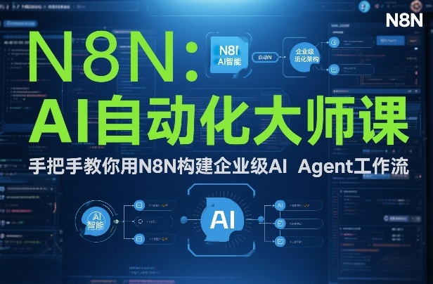 AI自动化大师课：手把手教你用N8N构建企业级AI Agent工作流-轻创网