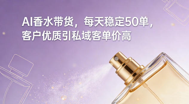 AI香水带货，每天稳定50单，客户优质引私域客单价高-轻创网