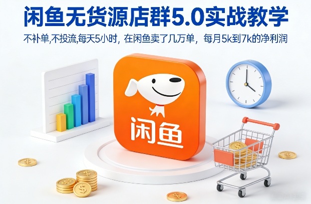 闲鱼无货源店群5.0实战教学，不补单，不投流，每天5小时，在闲鱼卖了几万单，每月5k到7k的净利润-轻创网