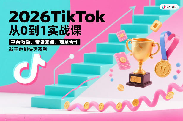 2026TikTok从0到1实战课，平台激励、带货賺佣、商单合作，新手也能快速盈利(3天直播课)-轻创网