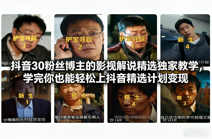 抖音30粉丝博主的影视解说精选独家教学，学完你也能轻松上抖音精选计划变现-轻创网