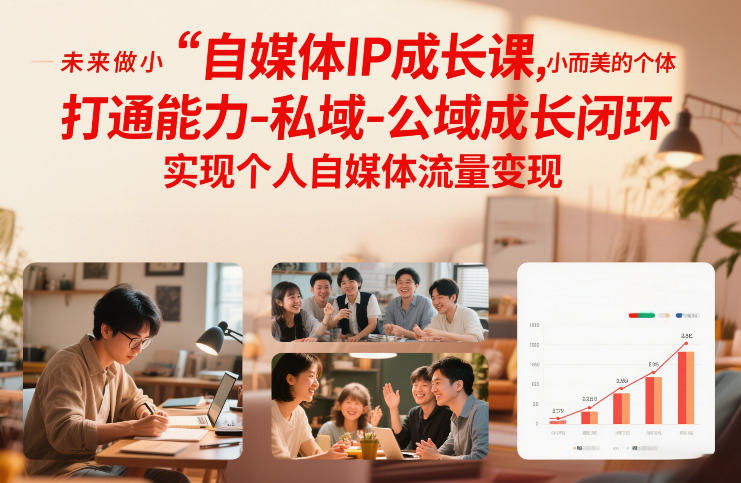 自媒体IP成长课，未来做小而美的个体，打通能力-私域-公域成长闭环，实现个人自媒体流量变现-轻创网