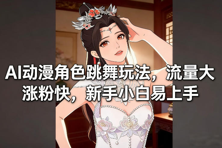AI动漫角色跳舞玩法，流量大涨粉快，新手小白易上手-轻创网