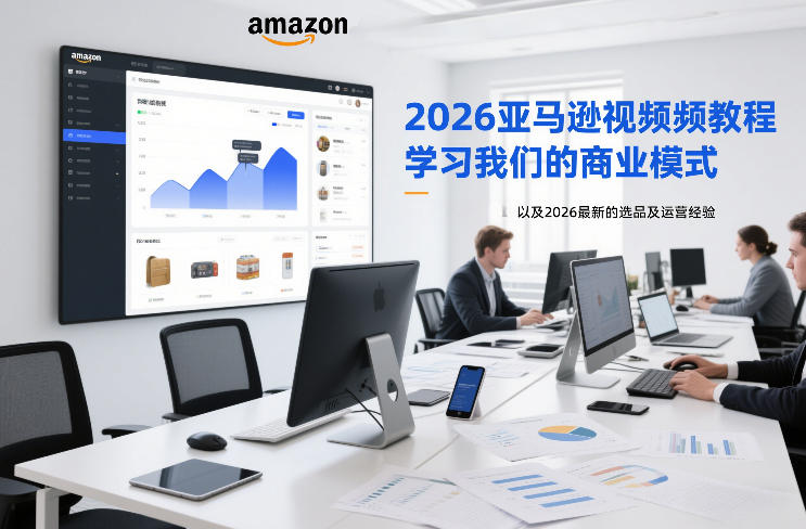 2026亚马逊视频教程，学习我们的商业模式，以及2026最新的选品及运营经验-轻创网