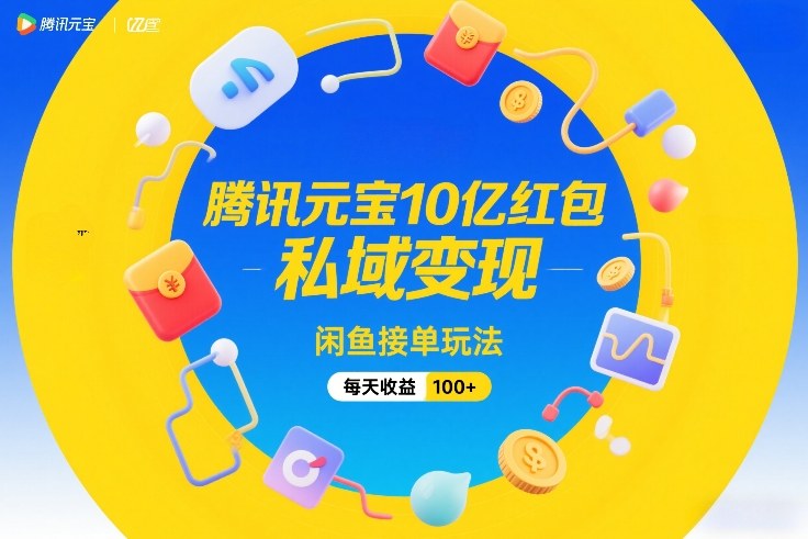 腾讯元宝10亿红包，私域变现，闲鱼接单玩法，每天收益100+-轻创网