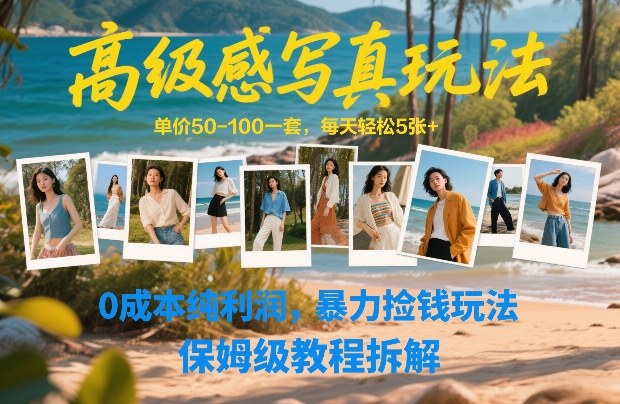 高级感写真玩法，单价50-100一套，每天轻松5张+，0成本纯利润，暴力捡钱玩法，保姆级教程拆解-轻创网
