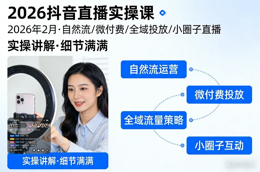 2026抖音直播实操课2026年2月，自然流、微付费、全域投放、小圈子直播，实操讲解，细节满满-轻创网