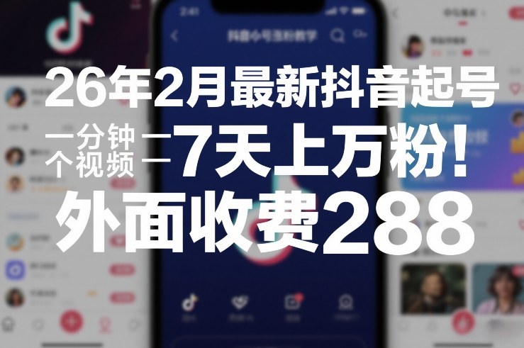 26年2月最新抖音起号涨粉教学，一分钟一个视频，7天上万粉，外面收费288-轻创网