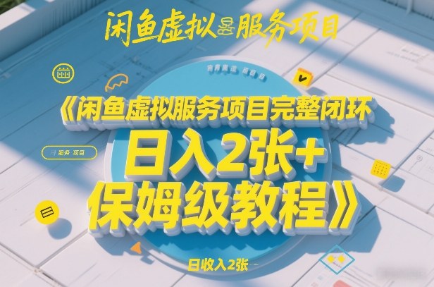 闲鱼虚拟服务项目完整闭环，日入2张+保姆级教程-轻创网