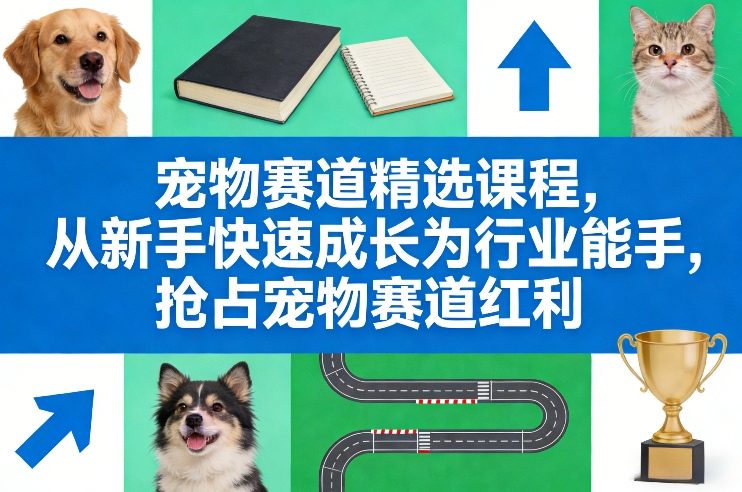 宠物赛道精选课程，从新手快速成长为行业能手，抢占宠物赛道红利-轻创网