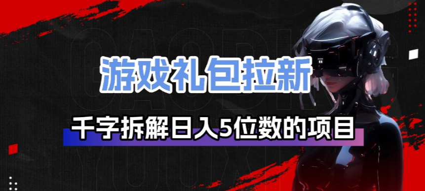 游戏礼包拉新_千字拆解日入5位数的项目逻辑-轻创网