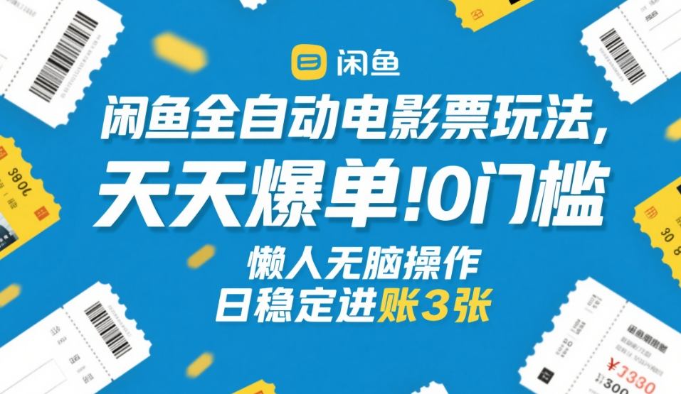 闲鱼全自动电影票玩法，天天爆单，0门槛，懒人无脑操作，日稳定进账3张+【揭秘】-轻创网