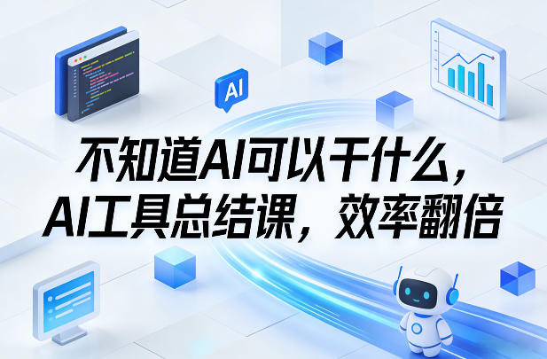 不知道AI可以干什么，AI工具总结课，效率翻倍-轻创网