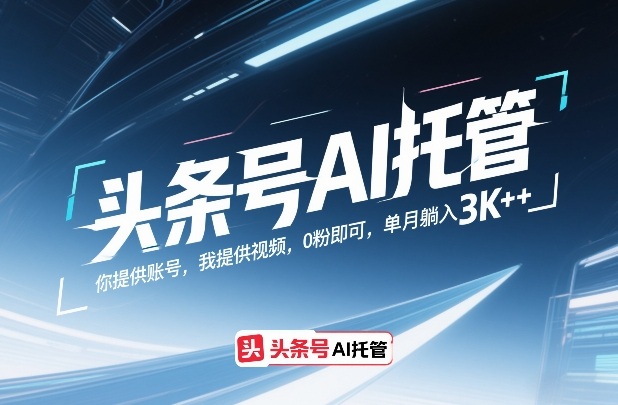 头条号AI托管，你提供账号，我提供视频，0粉即可，单月躺入3k+【揭秘】-轻创网