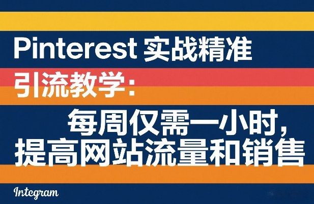 Pinterest实战精准引流教学：每周仅需一小时，提高网站流量和销售-轻创网