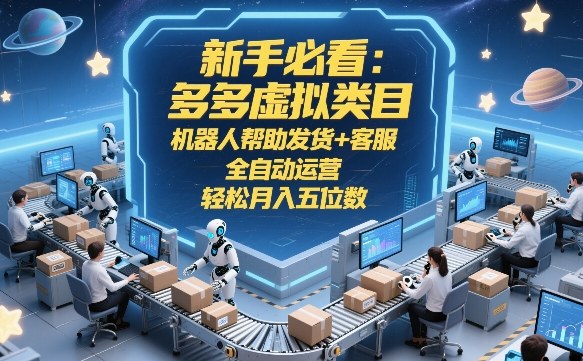 新手必看：多多虚拟类目，机器人帮助发货+客服，全自动运营，轻松月入五位数【揭秘】-轻创网