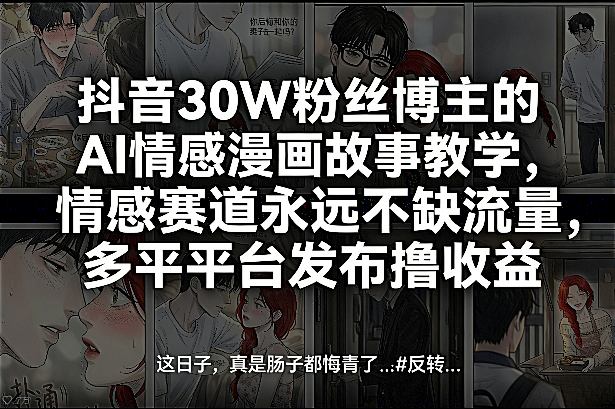 抖音30W粉丝博主的AI情感漫画故事教学，情感赛道永远不缺流量，多平台发布撸收益！-轻创网