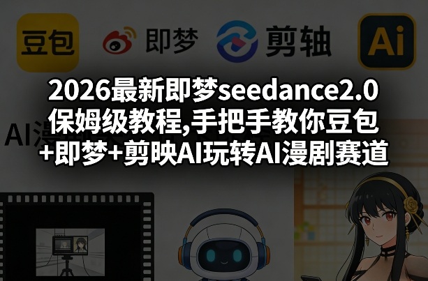 2026最新即梦seedance2.0保姆级教程,手把手教你豆包+即梦+剪映AI玩转AI漫剧赛道-轻创网