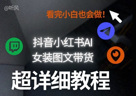 抖音小红书AI女装图文带货教程全拆解！小白看了也会做，可批量可矩阵玩法-轻创网