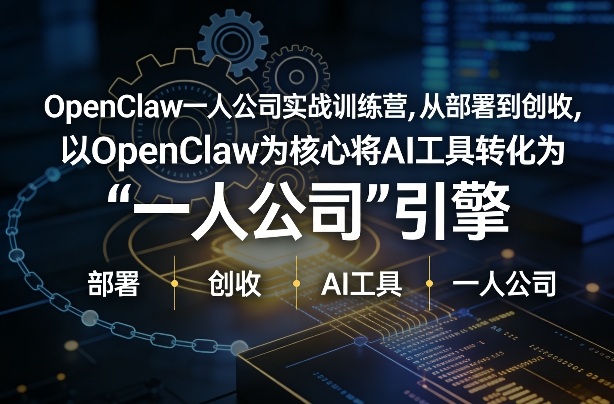 OpenClaw小龙虾+一人公司实战训练营，从部署到创收，将AI工具转化为“一人公司”引擎，低成本变现-轻创网