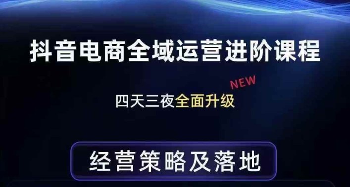 抖音电商全域运营进阶课程，经营策略及落地，全链路拆解直击底层逻辑-轻创网