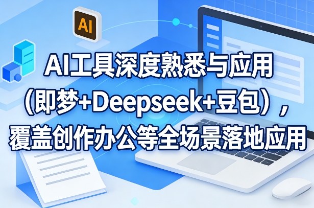 AI工具深度熟悉与应用(即梦+Deepseek+豆包)，覆盖创作办公等全场景落地应用-轻创网