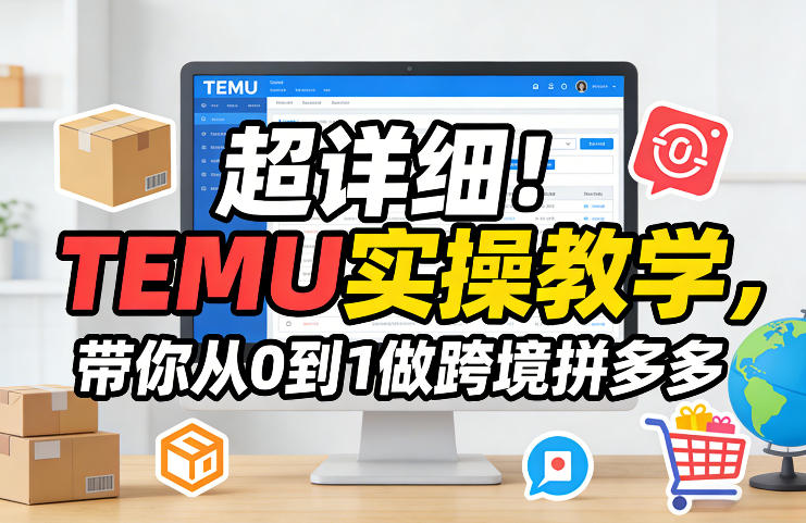 超详细！TEMU实操教学，带你从0到1做跨境拼多多-轻创网