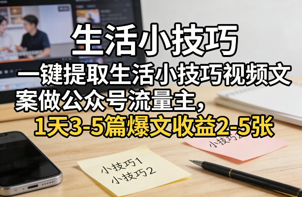 一键提取生活小技巧视频文案做公众号流量主，1天3-5篇爆文收益2-5张-轻创网