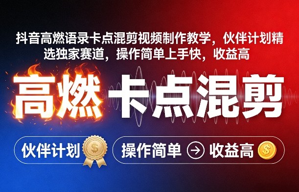 抖音高燃语录卡点混剪视频制作教学，伙伴计划精选独家赛道，操作简单上手快，收益高-轻创网