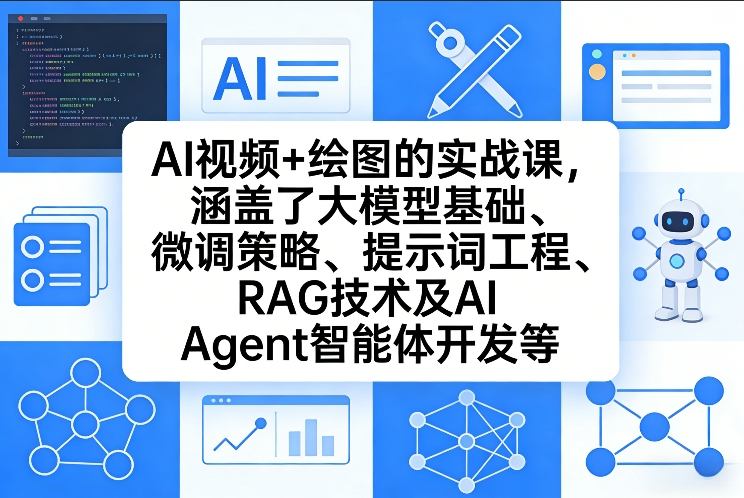 AI视频+绘图的实战课，涵盖了大模型基础、微调策略、提示词工程、RAG技术及AI Agent智能体开发等(更新)-轻创网
