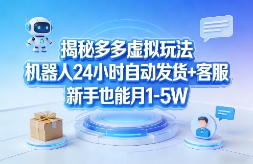 揭秘多多虚拟玩法，机器人24小时自动发货+客服，新手也能月1-5W！-轻创网