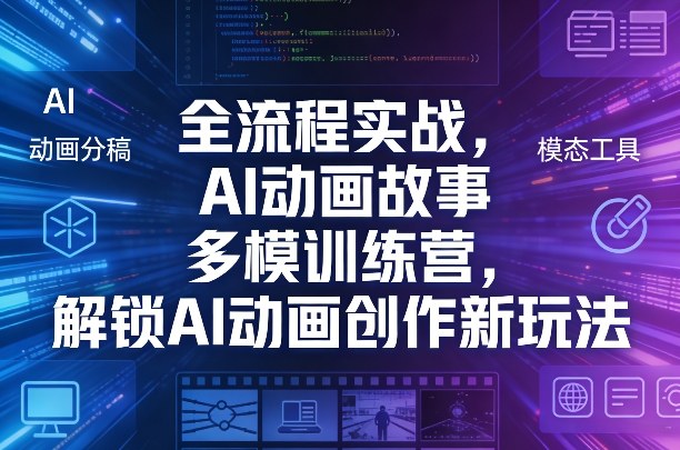 全流程实战，AI动画故事多模训练营，解锁AI动画创作新玩法-轻创网