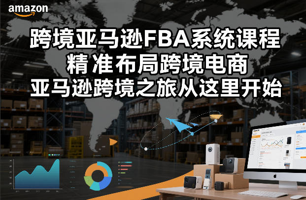 跨境亚马逊FBA系统课程，精准布局跨境电商，亚马逊跨境之旅从这里开始(更新)-轻创网