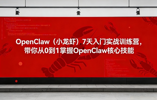 OpenClaw(小龙虾)7天入门实战训练营，带你从0到1掌握OpenClaw核心技能-轻创网