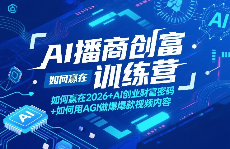 AI播商创富训练营，如何赢在2026+AI创业财富密码+如何用AGI做爆款视频内容-轻创网